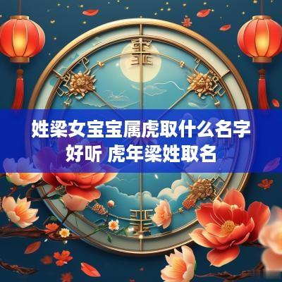 姓梁女宝宝属虎取什么名字好听 蛇年梁姓取名