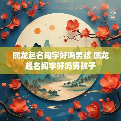属龙起名闯字好吗男孩 属龙起名闯字好吗男孩子