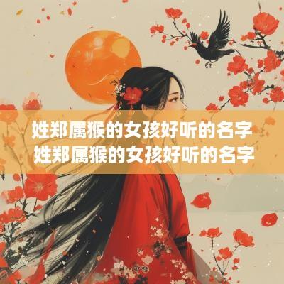 姓郑属猴的女孩好听的名字 姓郑属猴的女孩好听的名字大全