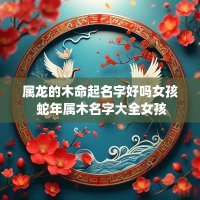 属龙的木命起名字好吗女孩 蛇年属木名字大全女孩