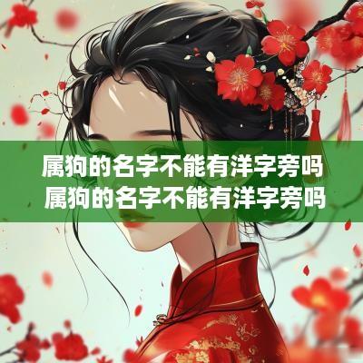 属狗的名字不能有洋字旁吗 属狗的名字不能有洋字旁吗女孩