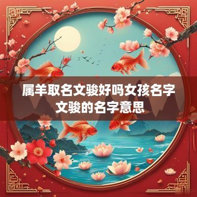 属羊取名文骏好吗女孩名字 文骏的名字意思