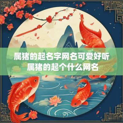 属猪的起名字网名可爱好听 属猪的起个什么网名