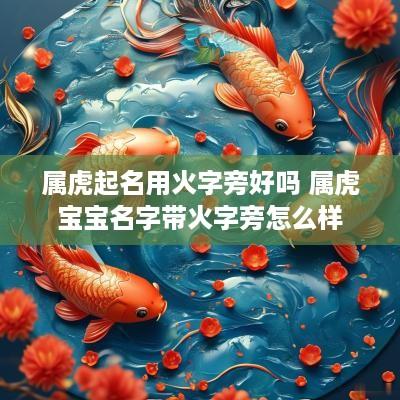 属虎起名用火字旁好吗 属虎宝宝名字带火字旁怎么样