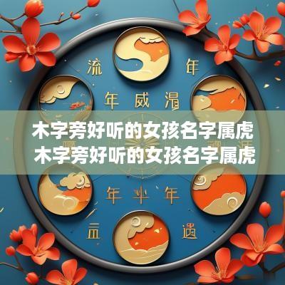 木字旁好听的女孩名字属虎 木字旁好听的女孩名字属虎取名