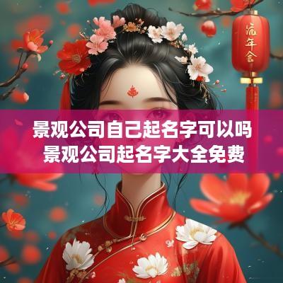景观公司自己起名字可以吗 景观公司起名字大全免费