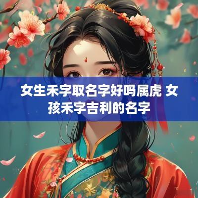 女生禾字取名字好吗属虎 女孩禾字吉利的名字