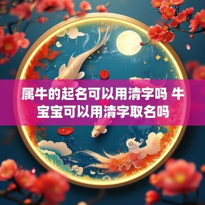 属牛的起名可以用清字吗 牛宝宝可以用清字取名吗