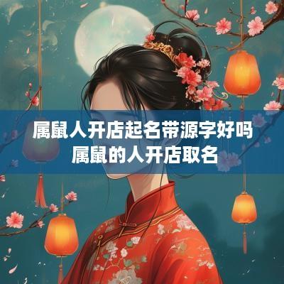 属鼠人开店起名带源字好吗 属鼠的人开店取名