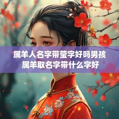 属羊人名字带莹字好吗男孩 属羊取名字带什么字好