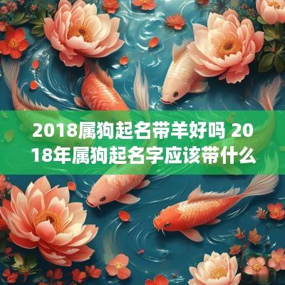 2018属狗起名带羊好吗 2018年属狗起名字应该带什么偏旁