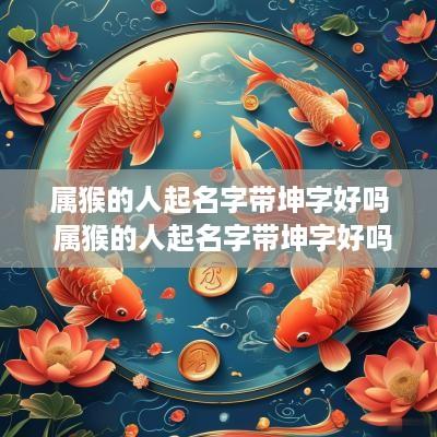 属猴的人起名字带坤字好吗 属猴的人起名字带坤字好吗男孩