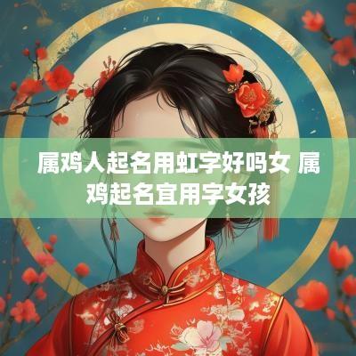 属鸡人起名用虹字好吗女 属鸡起名宜用字女孩