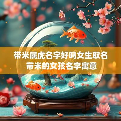 带米属虎名字好吗女生取名 带米的女孩名字寓意