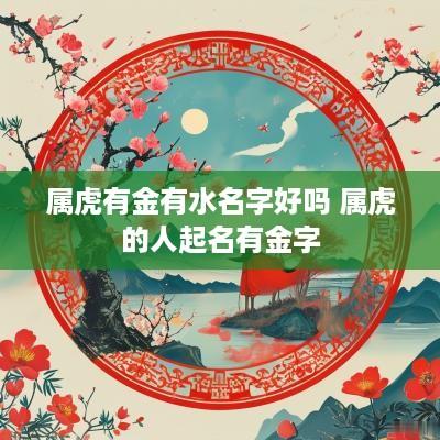 属虎有金有水名字好吗 属虎的人起名有金字