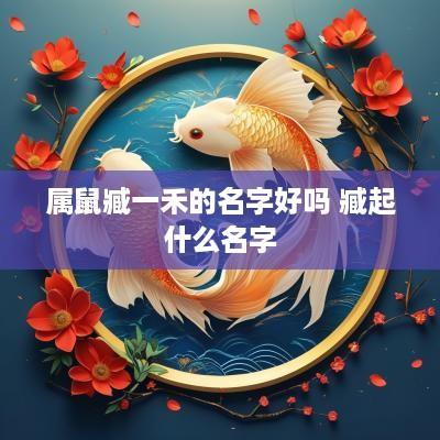属鼠臧一禾的名字好吗 臧起什么名字