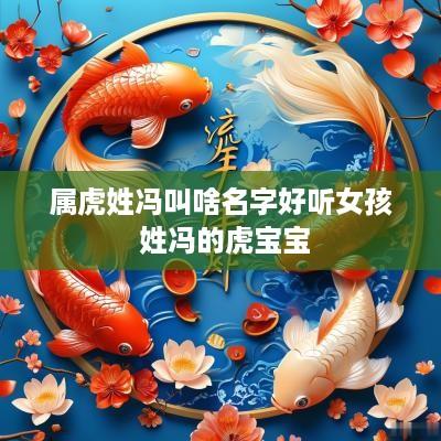 属虎姓冯叫啥名字好听女孩 姓冯的虎宝宝