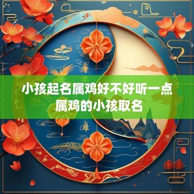 小孩起名属鸡好不好听一点 属鸡的小孩取名