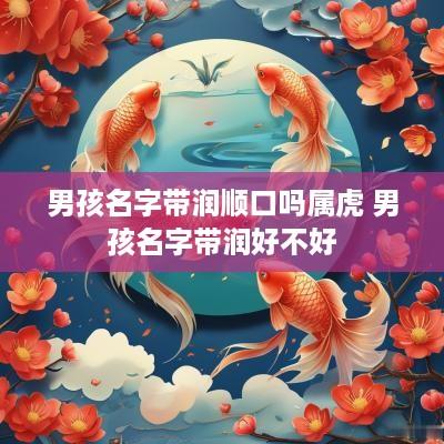 男孩名字带润顺口吗属虎 男孩名字带润好不好