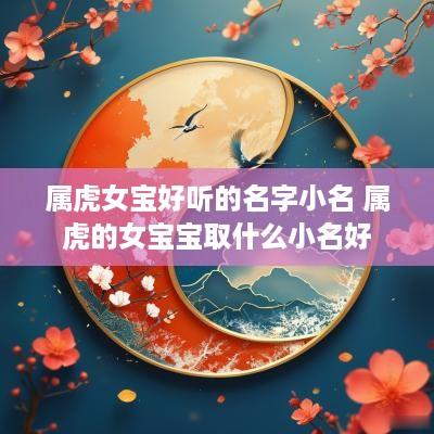 属虎女宝好听的名字小名 属虎的女宝宝取什么小名好