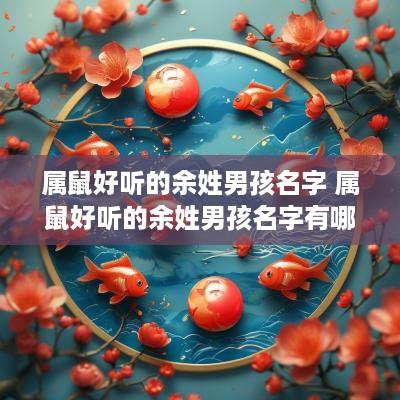 属鼠好听的余姓男孩名字 属鼠好听的余姓男孩名字有哪些
