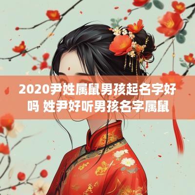 2025尹姓属鼠男孩起名字好吗 姓尹好听男孩名字属鼠