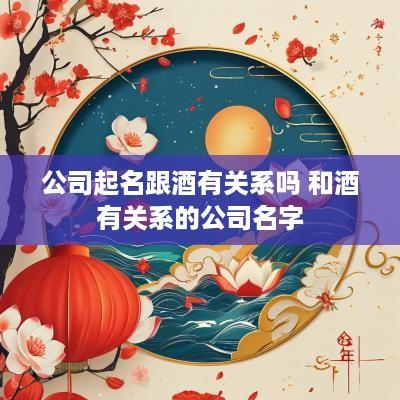 公司起名跟酒有关系吗 和酒有关系的公司名字