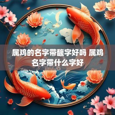 属鸡的名字带馥字好吗 属鸡名字带什么字好