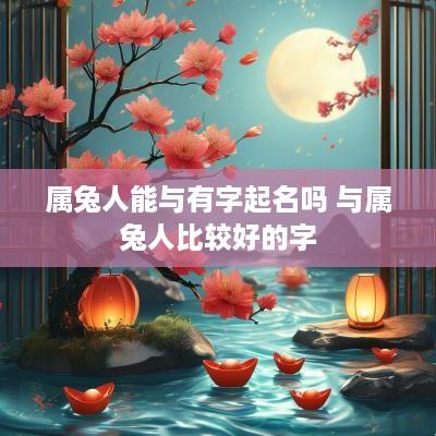属兔人能与有字起名吗 与属兔人比较好的字