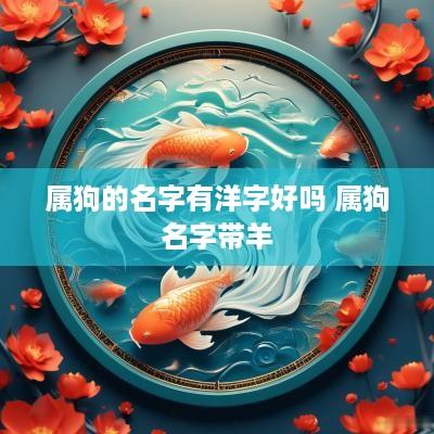 属狗的名字有洋字好吗 属狗名字带羊