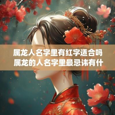 属龙人名字里有红字适合吗 属龙的人名字里最忌讳有什么字