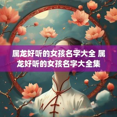 属龙好听的女孩名字大全 属龙好听的女孩名字大全集