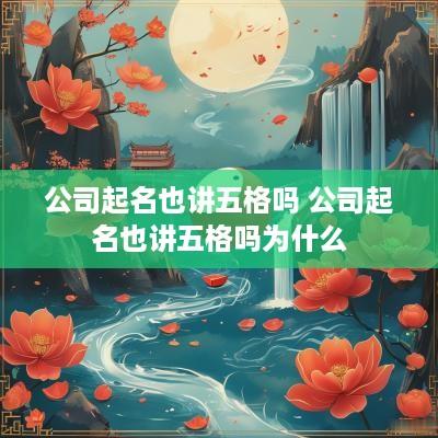 公司起名也讲五格吗 公司起名也讲五格吗为什么