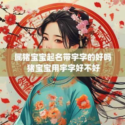 属猪宝宝起名带宇字的好吗 猪宝宝用宇字好不好