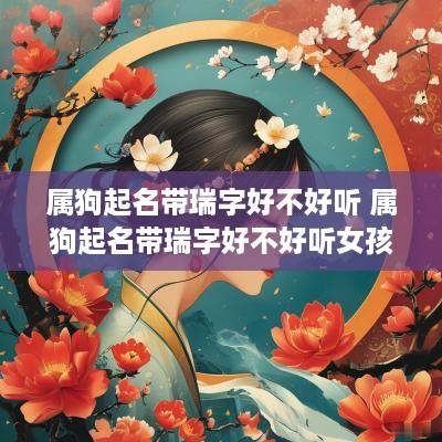 属狗起名带瑞字好不好听 属狗起名带瑞字好不好听女孩