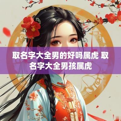 取名字大全男的好吗属虎 取名字大全男孩属虎