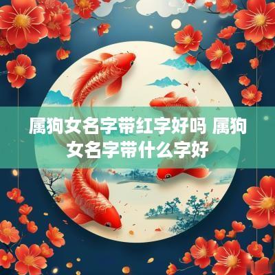 属狗女名字带红字好吗 属狗女名字带什么字好
