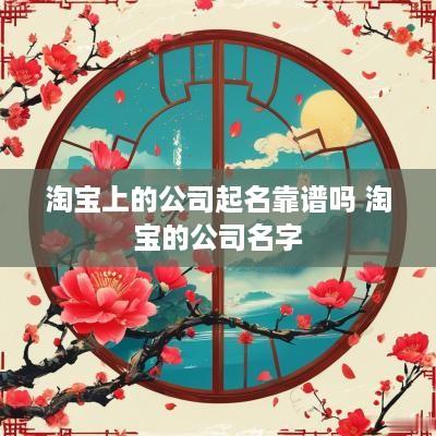 淘宝上的公司起名靠谱吗 淘宝的公司名字