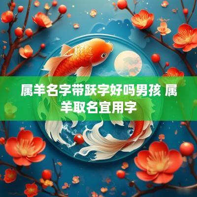 属羊名字带跃字好吗男孩 属羊取名宜用字