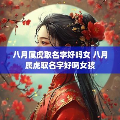 八月属虎取名字好吗女 八月属虎取名字好吗女孩