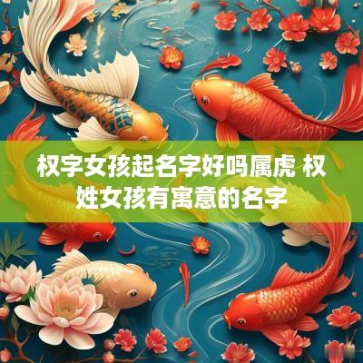 权字女孩起名字好吗属虎 权姓女孩有寓意的名字