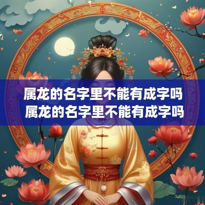 属龙的名字里不能有成字吗 属龙的名字里不能有成字吗为什么