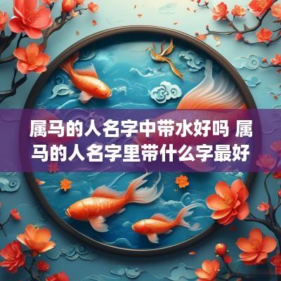 属马的人名字中带水好吗 属马的人名字里带什么字最好