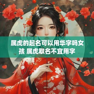 属虎的起名可以用华字吗女孩 属虎取名不宜用字