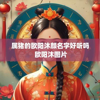 属猪的欧阳沐颜名字好听吗 欧阳沐图片