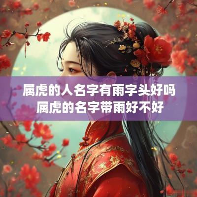 属虎的人名字有雨字头好吗 属虎的名字带雨好不好