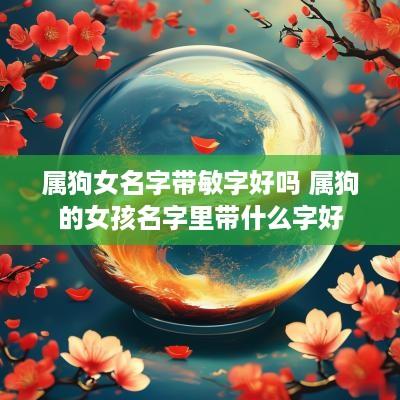 属狗女名字带敏字好吗 属狗的女孩名字里带什么字好