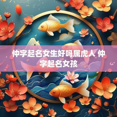 仲字起名女生好吗属虎人 仲字起名女孩