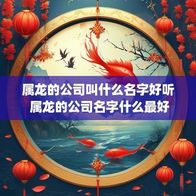 属龙的公司叫什么名字好听 属龙的公司名字什么最好