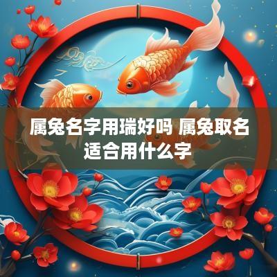 属兔名字用瑞好吗 属兔取名适合用什么字